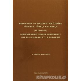 Bulgarlar ve Bulgaristan Üzerine Yüzyıllık Türkçe Kaynakça - Bıblıographıe Turque Centennale Sur Les Bulgares Et La Bulgarıe - M. Türker Acaroğlu