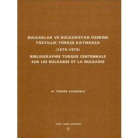 Bulgarlar ve Bulgaristan Üzerine Yüzyıllık Türkçe Kaynakça - Bıblıographıe Turque Centennale Sur Les Bulgares Et La Bulgarıe - M. Türker Acaroğlu