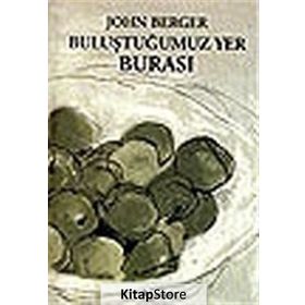 BULUŞTUĞUMUZ YER BURASI - JOHN BERGER