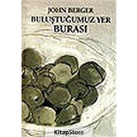 BULUŞTUĞUMUZ YER BURASI - JOHN BERGER