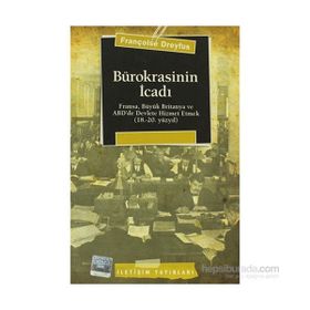 BÜROKRASİNİN İCADI FRANSA, BÜYÜK BRITANYA VE ABD´DE DEVLETE HIZMET ETMEK (18.-20. YÜZYIL) - FRANÇOİSE DREYFUS