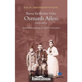BURSA SICILLERINE GÖRE OSMANLI AILESI 18391876 SOSYO-EKONOMIK YAPI, GELENEK VE GÖRENEKLER - ABDURRAHMAN KURT
