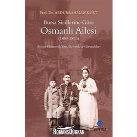 BURSA SICILLERINE GÖRE OSMANLI AILESI 18391876 SOSYO-EKONOMIK YAPI, GELENEK VE GÖRENEKLER - ABDURRAHMAN KURT