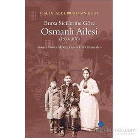 BURSA SICILLERINE GÖRE OSMANLI AILESI 18391876 SOSYO-EKONOMIK YAPI, GELENEK VE GÖRENEKLER - ABDURRAHMAN KURT