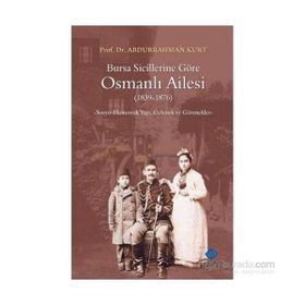BURSA SICILLERINE GÖRE OSMANLI AILESI 18391876 SOSYO-EKONOMIK YAPI, GELENEK VE GÖRENEKLER - ABDURRAHMAN KURT