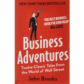 Business Adventures Twelve Classic Tales from the World of Wall Street the New York Times Bestseller Bill Gates Calls the Best Business Book I've Ever Read
