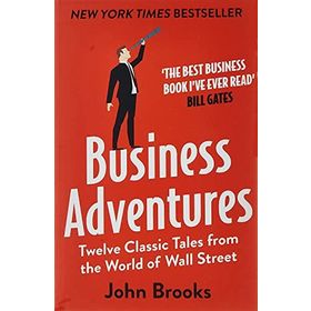 Business Adventures Twelve Classic Tales from the World of Wall Street the New York Times Bestseller Bill Gates Calls the Best Business Book I've Ever Read