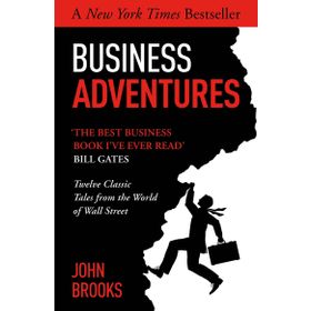 Business Adventures Twelve Classic Tales from the World of Wall Street the New York Times Bestseller Bill Gates Calls the Best Business Book I've Ever Read