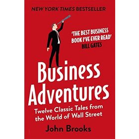 Business Adventures Twelve Classic Tales from the World of Wall Street the New York Times Bestseller Bill Gates Calls the Best Business Book I've Ever Read