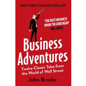 Business Adventures Twelve Classic Tales from the World of Wall Street the New York Times Bestseller Bill Gates Calls the Best Business Book I've Ever Read
