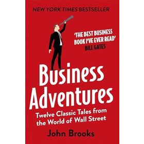 Business Adventures Twelve Classic Tales from the World of Wall Street the New York Times Bestseller Bill Gates Calls the Best Business Book I've Ever Read