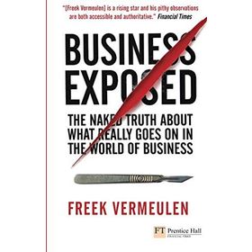 BUSINESS EXPOSED THE NAKED TRUTH ABOUT WHAT REALLY GOES ON IN THE WORLD OF BUSINESS - FREEK VERMEULEN