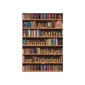 Bütün Hikaye ve Diğerleri - Ali Smith