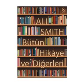 BÜTÜN HIKÂYE VE DİĞERLERİ - ALI SMITH