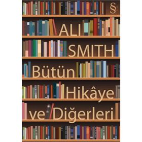 BÜTÜN HIKÂYE VE DİĞERLERİ - ALI SMITH