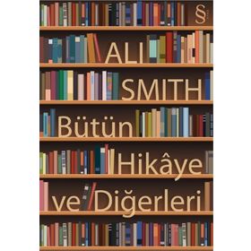 BÜTÜN HIKÂYE VE DİĞERLERİ - ALI SMITH
