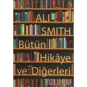 BÜTÜN HIKÂYE VE DİĞERLERİ - ALI SMITH