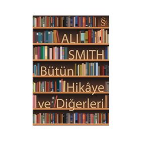 BÜTÜN HIKÂYE VE DİĞERLERİ - ALI SMITH