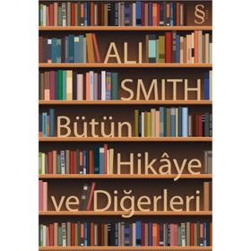 BÜTÜN HIKÂYE VE DİĞERLERİ - ALI SMITH