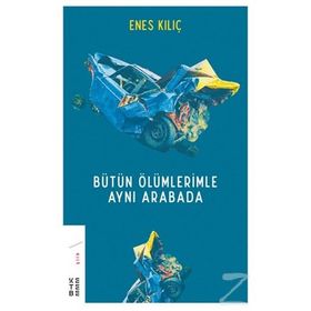 Bütün Ölümlerimle Aynı Arabada - Enes Kılıç