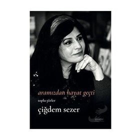 Bütün Şiirler - Çiğdem Sezer Aramızdan Hayat Geçti