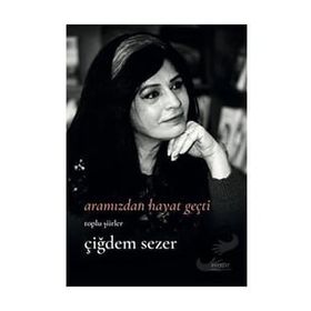 Bütün Şiirler - Çiğdem Sezer Aramızdan Hayat Geçti