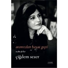 Bütün Şiirler - Çiğdem Sezer Aramızdan Hayat Geçti
