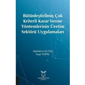 Bütünleştirilmiş Çok Kriterli Karar Verme Yöntemlerinin Üretim Sektörü Uygulamaları - Akademisyen Kitabevi