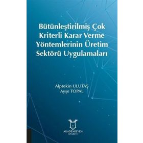 Bütünleştirilmiş Çok Kriterli Karar Verme Yöntemlerinin Üretim Sektörü Uygulamaları - Ayşe Topal