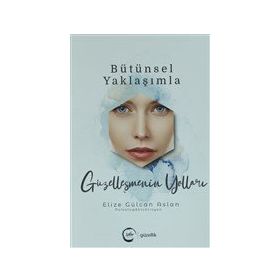Bütünsel Yaklaşımla Güzelleşmenin Yolları Elize Gülcan Aslan