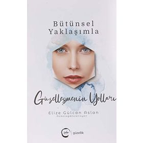Bütünsel Yaklaşımla Güzelleşmenin Yolları Elize Gülcan Aslan