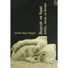 BUYRUK VE İTAAT KÜLTÜR, SANAT VE İKTİDAR - İSMAİL MERT BAŞAT