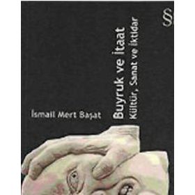 BUYRUK VE İTAAT KÜLTÜR, SANAT VE İKTİDAR - İSMAİL MERT BAŞAT