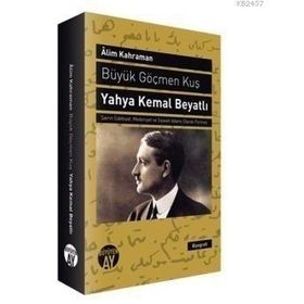 BÜYÜK GÖÇMEN KUŞ YAHYA KEMAL BEYATLI ŞAIRIN EDEBIYAT, MEDENIYET VE SIYASET ADAMI OLARAK PORTRESI - ALIM KAHRAMAN
