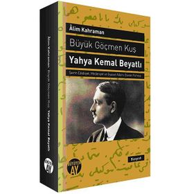 BÜYÜK GÖÇMEN KUŞ YAHYA KEMAL BEYATLI ŞAIRIN EDEBIYAT, MEDENIYET VE SIYASET ADAMI OLARAK PORTRESI - ALIM KAHRAMAN