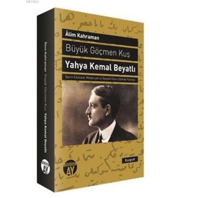 BÜYÜK GÖÇMEN KUŞ YAHYA KEMAL BEYATLI ŞAIRIN EDEBIYAT, MEDENIYET VE SIYASET ADAMI OLARAK PORTRESI - ALIM KAHRAMAN