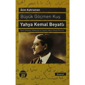 BÜYÜK GÖÇMEN KUŞ YAHYA KEMAL BEYATLI ŞAIRIN EDEBIYAT, MEDENIYET VE SIYASET ADAMI OLARAK PORTRESI - ALIM KAHRAMAN