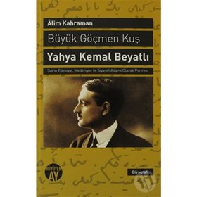 BÜYÜK GÖÇMEN KUŞ YAHYA KEMAL BEYATLI ŞAIRIN EDEBIYAT, MEDENIYET VE SIYASET ADAMI OLARAK PORTRESI - ALIM KAHRAMAN
