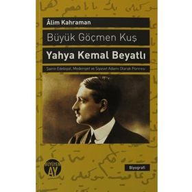 BÜYÜK GÖÇMEN KUŞ YAHYA KEMAL BEYATLI ŞAIRIN EDEBIYAT, MEDENIYET VE SIYASET ADAMI OLARAK PORTRESI - ALIM KAHRAMAN