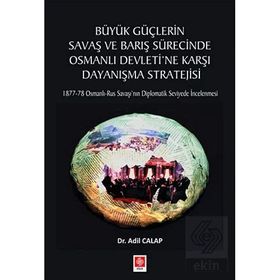 Büyük Güçlerin Savaş ve Barış Sürecinde Osmanlı Devleti'ne Karşı Dayanışma Stratejisi Adil Calap