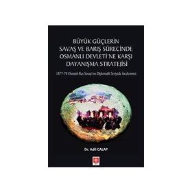 Büyük Güçlerin Savaş ve Barış Sürecinde Osmanlı Devleti'ne Karşı Dayanışma Stratejisi Adil Calap