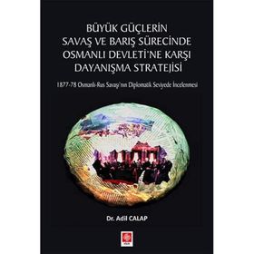 Büyük Güçlerin Savaş ve Barış Sürecinde Osmanlı Devleti'ne Karşı Dayanışma Stratejisi Adil Calap