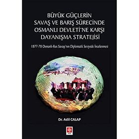 Büyük Güçlerin Savaş ve Barış Sürecinde Osmanlı Devleti'ne Karşı Dayanışma Stratejisi Adil Calap