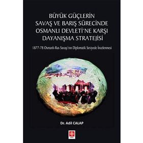 Büyük Güçlerin Savaş ve Barış Sürecinde Osmanlı Devleti'ne Karşı Dayanışma Stratejisi Adil Calap