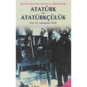 BÜYÜK MILLETIN EVLADI VE HİZMETKARI ATATÜRK VE ATATÜRKÇÜLÜK - SABAHATTIN ÖZEL