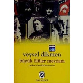 BÜYÜK ÖLÜLER MEYDANI İTTİHAT VE TERAKKI'NIN ROMANI - VEYSEL DIKMEN