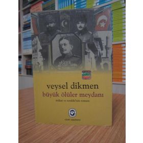BÜYÜK ÖLÜLER MEYDANI İTTİHAT VE TERAKKI'NIN ROMANI - VEYSEL DIKMEN