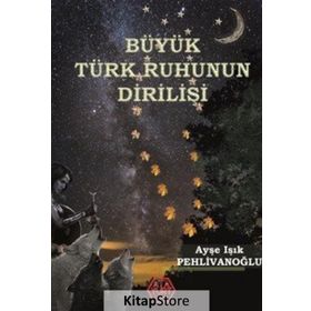Büyük Türk Ruhunun Dirilişi - Ayşe Işık Pehlivanoğlu