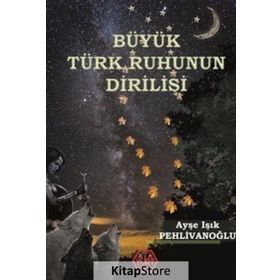 Büyük Türk Ruhunun Dirilişi - Ayşe Işık Pehlivanoğlu