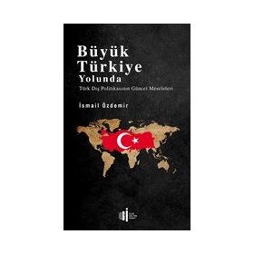 Büyük Türkiye Yolunda - Türk Dış Politikasının Güncel Meseleleri - İsmail Özdemir